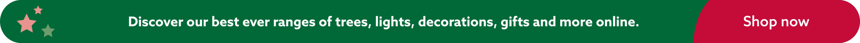 Discover our best ever ranges of trees, lights, decorations, gifts and more online